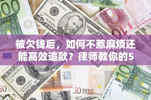武汉被欠钱后，如何不惹麻烦还能高效追款？律师教你的5步合法讨债法