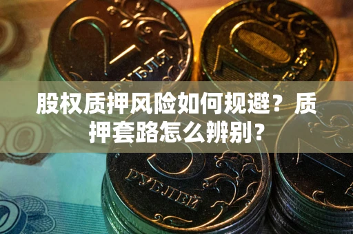 武汉股权质押风险如何规避？质押套路怎么辨别？