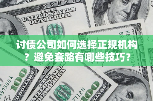 武汉讨债公司如何选择正规机构？避免套路有哪些技巧？