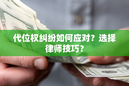 武汉代位权纠纷如何应对？选择律师技巧？