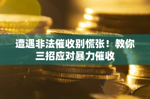 武汉遭遇非法催收别慌张！教你三招应对暴力催收