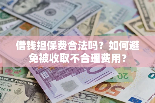武汉借钱担保费合法吗？如何避免被收取不合理费用？