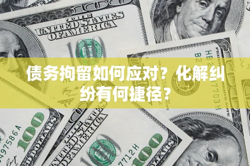 武汉债务拘留如何应对？化解纠纷有何捷径？