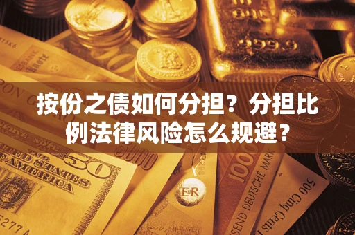 武汉按份之债如何分担？分担比例法律风险怎么规避？