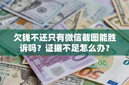 武汉欠钱不还只有微信截图能胜诉吗？证据不足怎么办？