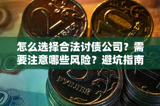 武汉怎么选择合法讨债公司？需要注意哪些风险？避坑指南来了！