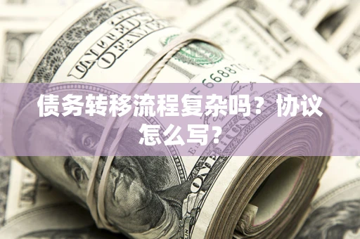 武汉债务转移流程复杂吗？协议怎么写？