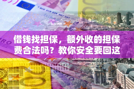 武汉借钱找担保，额外收的担保费合法吗？教你安全要回这笔钱