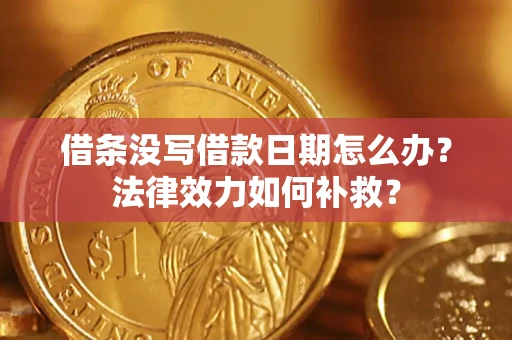 武汉借条没写借款日期怎么办?法律效力如何补救? 武汉借条没写借款日期怎么办?法律效力如何补救?