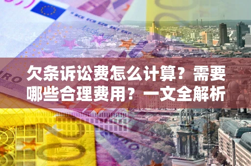 武汉欠条诉讼费怎么计算？需要哪些合理费用？一文全解析