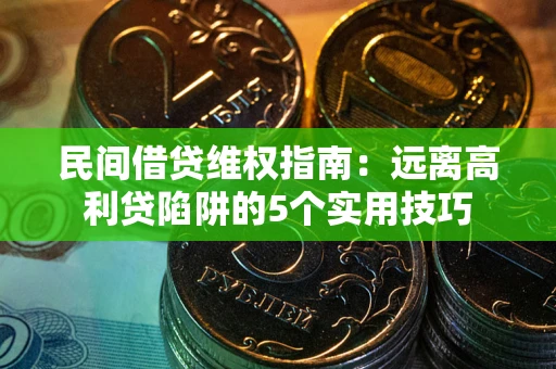 武汉民间借贷维权指南：远离高利贷陷阱的5个实用技巧