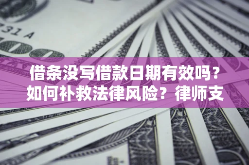 武汉借条没写借款日期有效吗？如何补救法律风险？律师支招