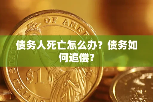 武汉债务人死亡怎么办？债务如何追偿？