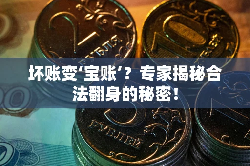 武汉坏账变‘宝账’？专家揭秘合法翻身的秘密！