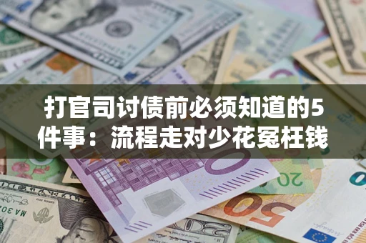 武汉打官司讨债前必须知道的5件事：流程走对少花冤枉钱