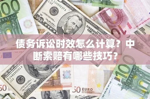 武汉债务诉讼时效怎么计算？中断索赔有哪些技巧？