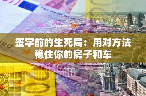 武汉签字前的生死局：用对方法稳住你的房子和车