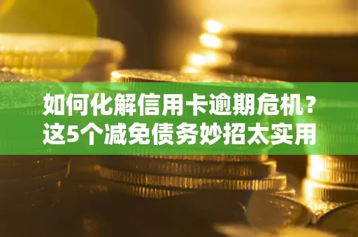 武汉如何化解信用卡逾期危机？这5个减免债务妙招太实用
