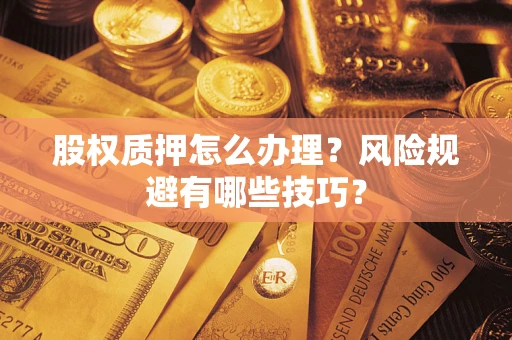 武汉股权质押怎么办理？风险规避有哪些技巧？