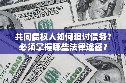 武汉共同债权人如何追讨债务？必须掌握哪些法律途径？