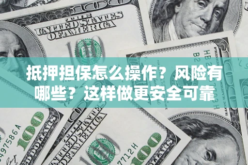 武汉抵押担保怎么操作？风险有哪些？这样做更安全可靠