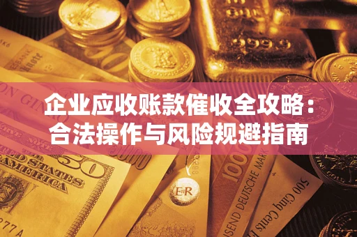 武汉企业应收账款催收全攻略：合法操作与风险规避指南