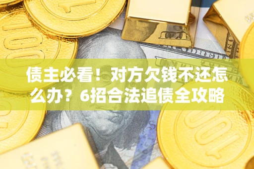 武汉债主必看！对方欠钱不还怎么办？6招合法追债全攻略