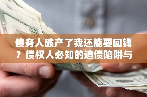 武汉债务人破产了我还能要回钱？债权人必知的追债陷阱与破局之道