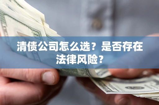 武汉清债公司怎么选？是否存在法律风险？