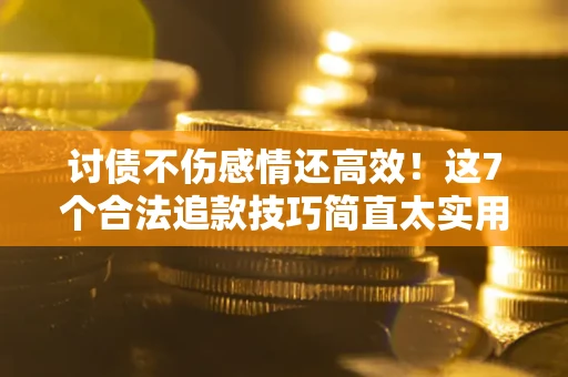 武汉讨债不伤感情还高效！这7个合法追款技巧简直太实用