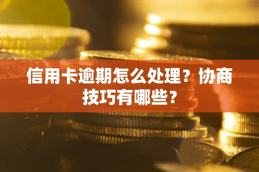 武汉信用卡逾期怎么处理？协商技巧有哪些？