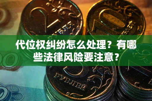 武汉代位权纠纷怎么处理？有哪些法律风险要注意？