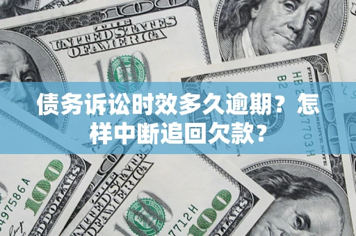 武汉债务诉讼时效多久逾期？怎样中断追回欠款？