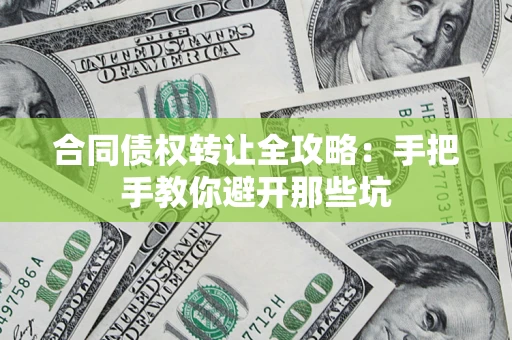 武汉合同债权转让全攻略：手把手教你避开那些坑