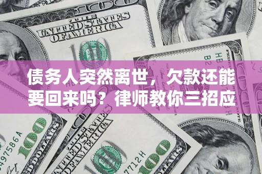 武汉债务人突然离世，欠款还能要回来吗？律师教你三招应对