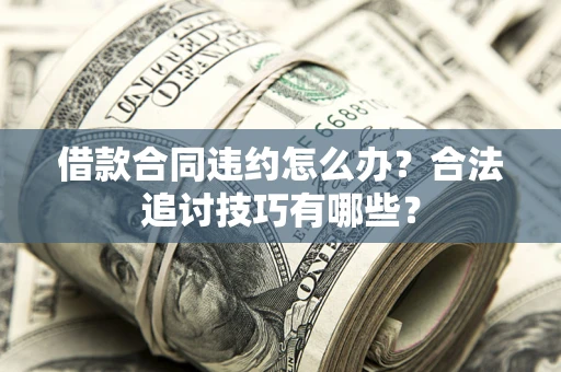 武汉借款合同违约怎么办？合法追讨技巧有哪些？
