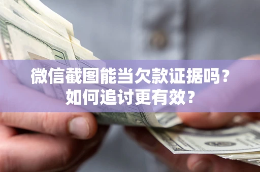 武汉微信截图能当欠款证据吗？如何追讨更有效？