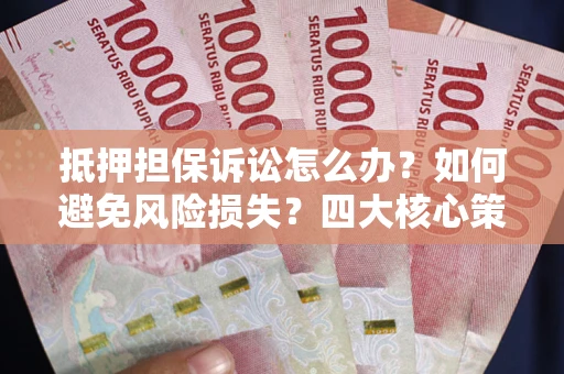 武汉抵押担保诉讼怎么办？如何避免风险损失？四大核心策略全解读
