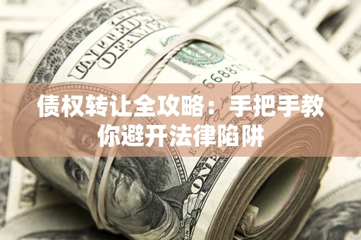 武汉债权转让全攻略：手把手教你避开法律陷阱