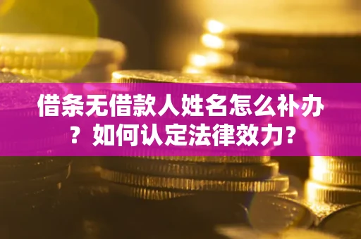 武汉借条无借款人姓名怎么补办？如何认定法律效力？