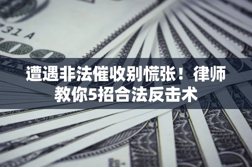 武汉遭遇非法催收别慌张！律师教你5招合法反击术