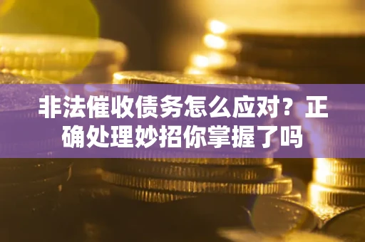 武汉非法催收债务怎么应对？正确处理妙招你掌握了吗