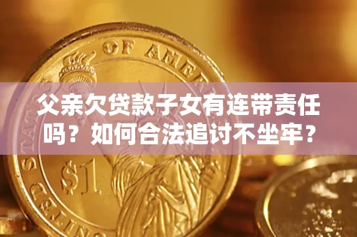 武汉父亲欠贷款子女有连带责任吗？如何合法追讨不坐牢？