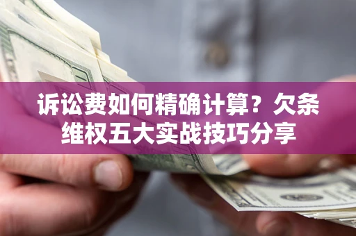 武汉诉讼费如何精确计算？欠条维权五大实战技巧分享