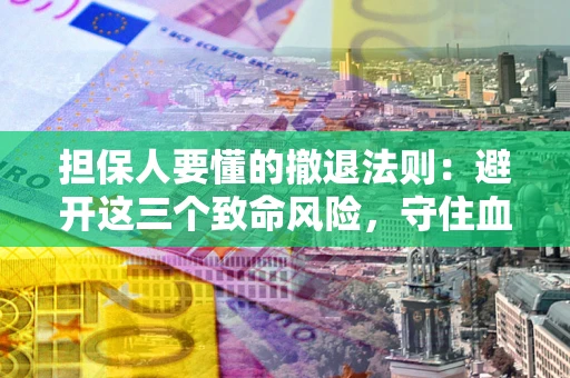 武汉担保人要懂的撤退法则：避开这三个致命风险，守住血汗钱