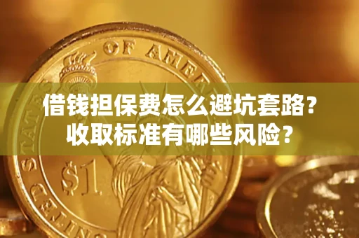 武汉借钱担保费怎么避坑套路？收取标准有哪些风险？