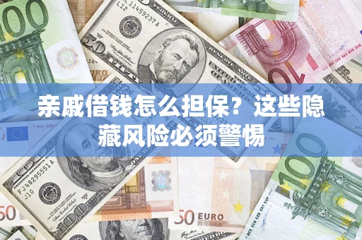武汉亲戚借钱怎么担保？这些隐藏风险必须警惕