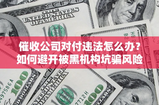 武汉催收公司对付违法怎么办？如何避开被黑机构坑骗风险