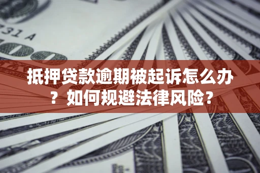 武汉抵押贷款逾期被起诉怎么办？如何规避法律风险？