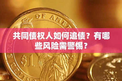 武汉共同债权人如何追债？有哪些风险需警惕？